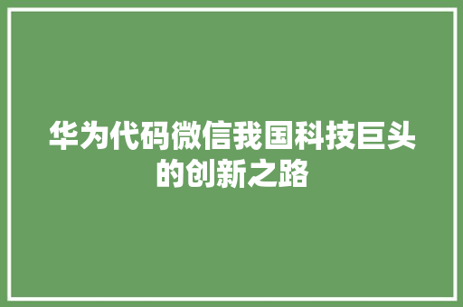 华为代码微信我国科技巨头的创新之路