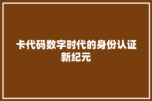 卡代码数字时代的身份认证新纪元