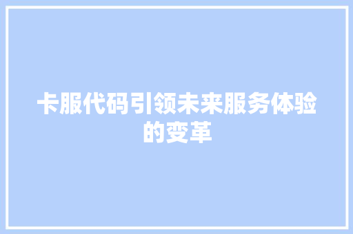 卡服代码引领未来服务体验的变革