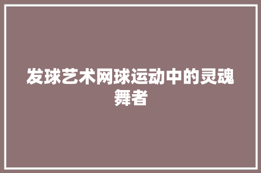 发球艺术网球运动中的灵魂舞者