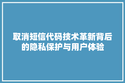 取消短信代码技术革新背后的隐私保护与用户体验