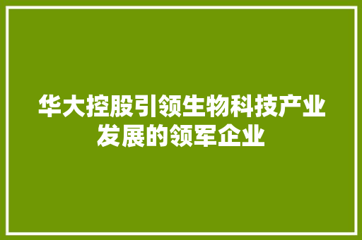 华大控股引领生物科技产业发展的领军企业