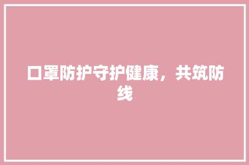 口罩防护守护健康，共筑防线
