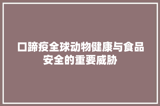 口蹄疫全球动物健康与食品安全的重要威胁