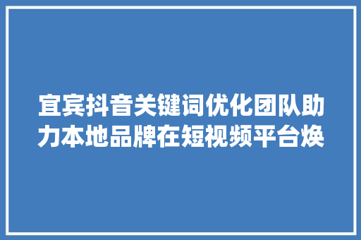 宜宾抖音关键词优化团队助力本地品牌在短视频平台焕发光彩_宜宾抖音关键词优化团队