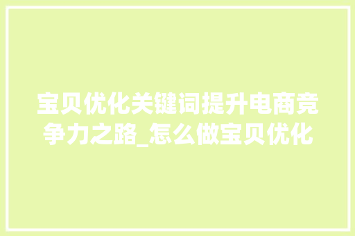 宝贝优化关键词提升电商竞争力之路_怎么做宝贝优化关键词