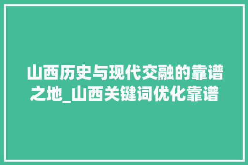 山西历史与现代交融的靠谱之地_山西关键词优化靠谱