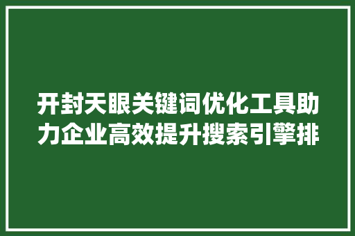 开封天眼关键词优化工具助力企业高效提升搜索引擎排名_开封天眼关键词优化工具