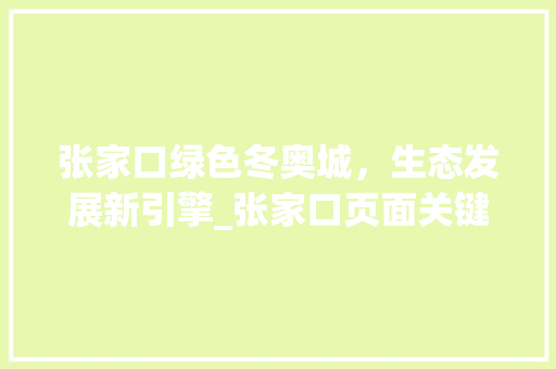张家口绿色冬奥城，生态发展新引擎_张家口页面关键词优化