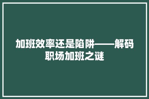 加班效率还是陷阱——解码职场加班之谜