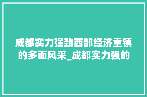 成都实力强劲西部经济重镇的多面风采_成都实力强的关键词优化