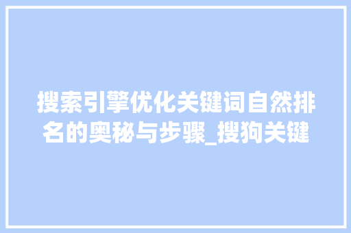 搜索引擎优化关键词自然排名的奥秘与步骤_搜狗关键词自然排名优化
