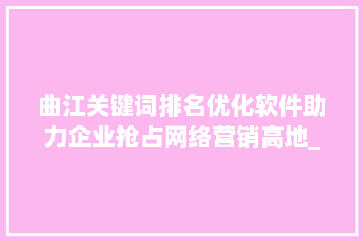 曲江关键词排名优化软件助力企业抢占网络营销高地_曲江关键词排名优化软件