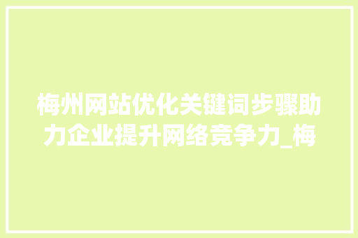 梅州网站优化关键词步骤助力企业提升网络竞争力_梅州网站优化关键词工具
