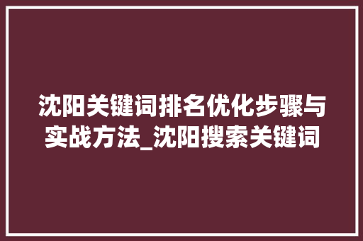 沈阳关键词排名优化步骤与实战方法_沈阳搜索关键词排名优化