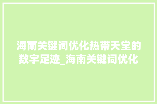 海南关键词优化热带天堂的数字足迹_海南关键词优化的建议