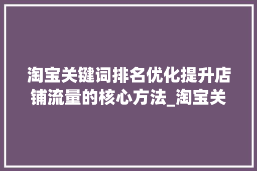 淘宝关键词排名优化提升店铺流量的核心方法_淘宝关键词排名优化技术