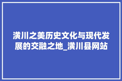 潢川之美历史文化与现代发展的交融之地_潢川县网站关键词优化