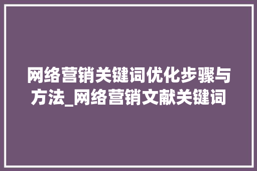 网络营销关键词优化步骤与方法_网络营销文献关键词优化