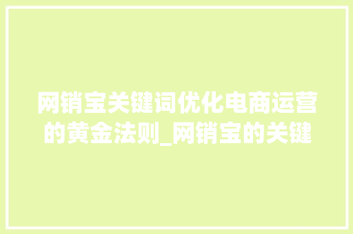 网销宝关键词优化电商运营的黄金法则_网销宝的关键词优化