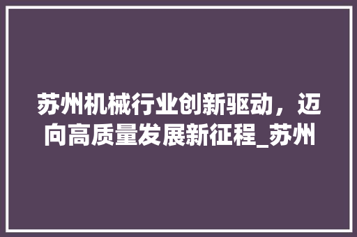 苏州机械行业创新驱动，迈向高质量发展新征程_苏州机械行业关键词优化