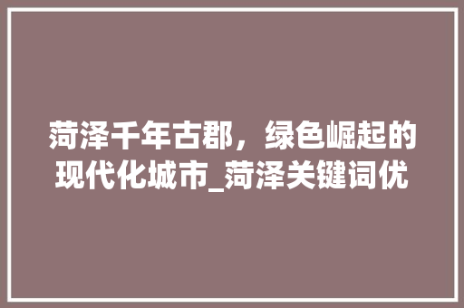 菏泽千年古郡，绿色崛起的现代化城市_菏泽关键词优化最靠谱