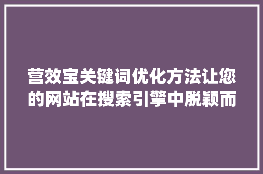 营效宝关键词优化方法让您的网站在搜索引擎中脱颖而出_营效宝关键词优化方法