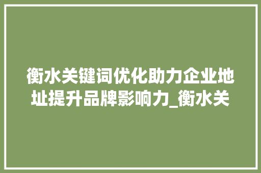 衡水关键词优化助力企业地址提升品牌影响力_衡水关键词优化公司地址