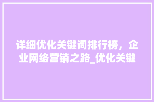 详细优化关键词排行榜，企业网络营销之路_优化关键词排行榜公司  第1张
