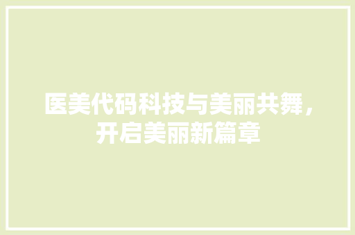医美代码科技与美丽共舞，开启美丽新篇章