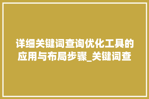 详细关键词查询优化工具的应用与布局步骤_关键词查询优化工具在哪