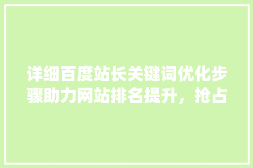 详细百度站长关键词优化步骤助力网站排名提升，抢占流量红利_百度站长关键词优化