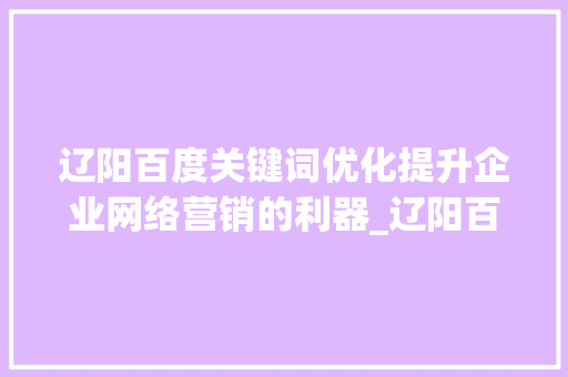 辽阳百度关键词优化提升企业网络营销的利器_辽阳百度关键词优化