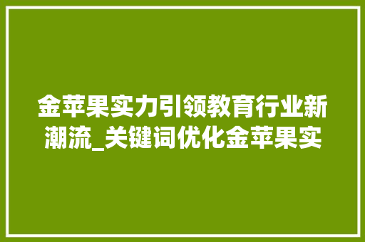 金苹果实力引领教育行业新潮流_关键词优化金苹果实力