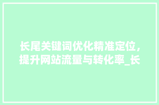 长尾关键词优化精准定位，提升网站流量与转化率_长尾关键词优化多少钱  第1张