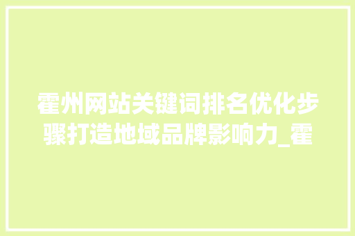 霍州网站关键词排名优化步骤打造地域品牌影响力_霍州网站关键词排名优化