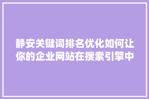 静安关键词排名优化如何让你的企业网站在搜索引擎中脱颖而出_静安关键词排名优化公司
