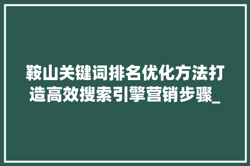 鞍山关键词排名优化方法打造高效搜索引擎营销步骤_鞍山关键词排名优化方法