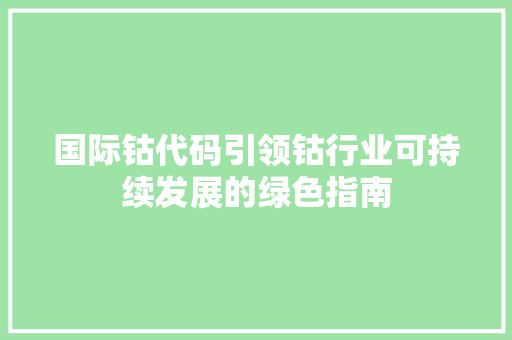 国际钴代码引领钴行业可持续发展的绿色指南  第1张