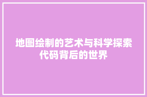 地图绘制的艺术与科学探索代码背后的世界