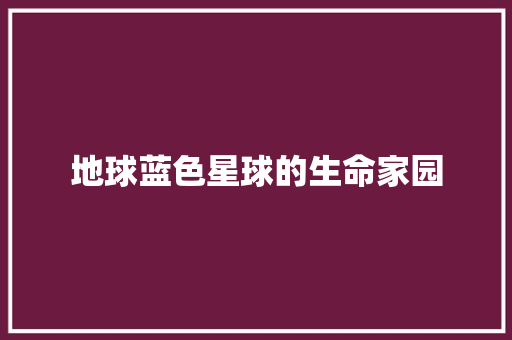 地球蓝色星球的生命家园