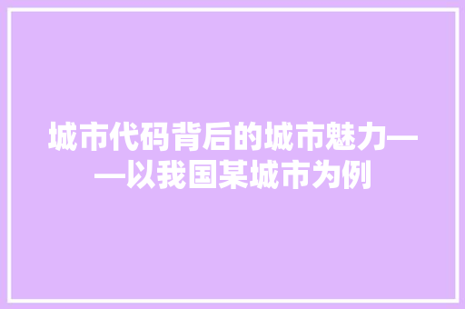 城市代码背后的城市魅力——以我国某城市为例