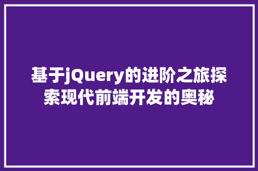 基于jQuery的进阶之旅探索现代前端开发的奥秘