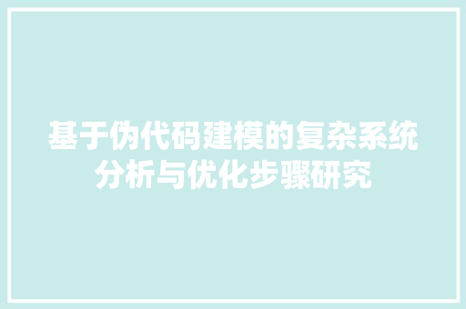 基于伪代码建模的复杂系统分析与优化步骤研究
