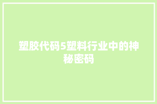 塑胶代码5塑料行业中的神秘密码