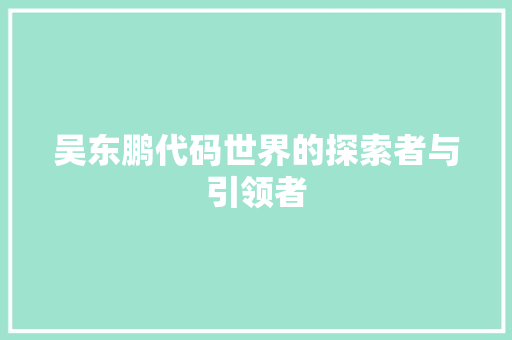 吴东鹏代码世界的探索者与引领者