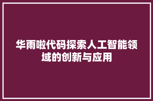华雨啦代码探索人工智能领域的创新与应用