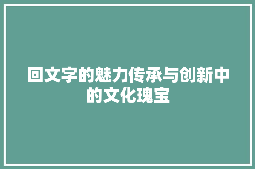 回文字的魅力传承与创新中的文化瑰宝