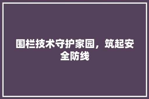 围栏技术守护家园，筑起安全防线