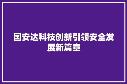 国安达科技创新引领安全发展新篇章
